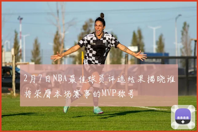 2月7日NBA最佳球员评选结果揭晓谁将荣膺本场赛事的MVP称号