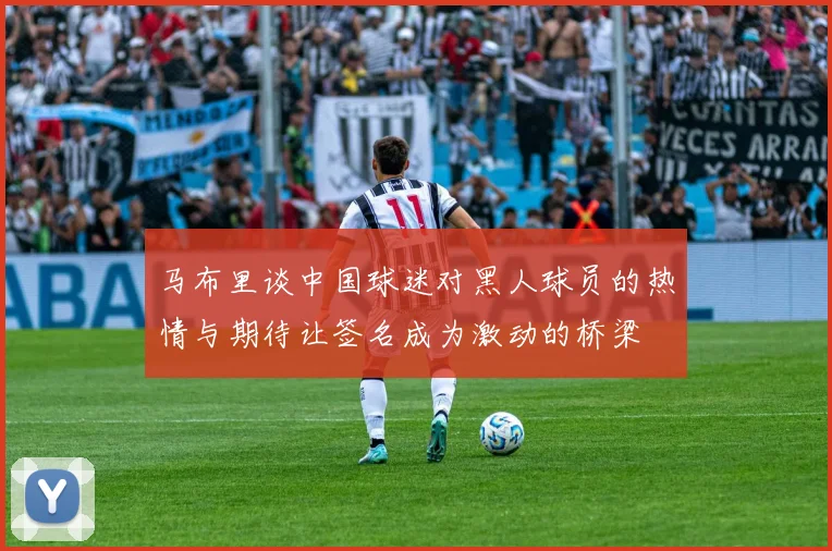 马布里谈中国球迷对黑人球员的热情与期待让签名成为激动的桥梁
