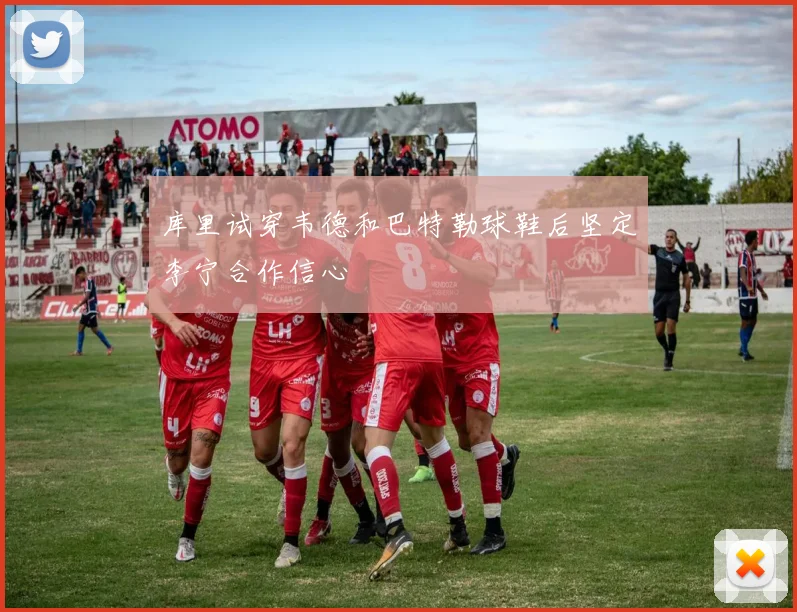 库里试穿韦德和巴特勒球鞋后坚定李宁合作信心