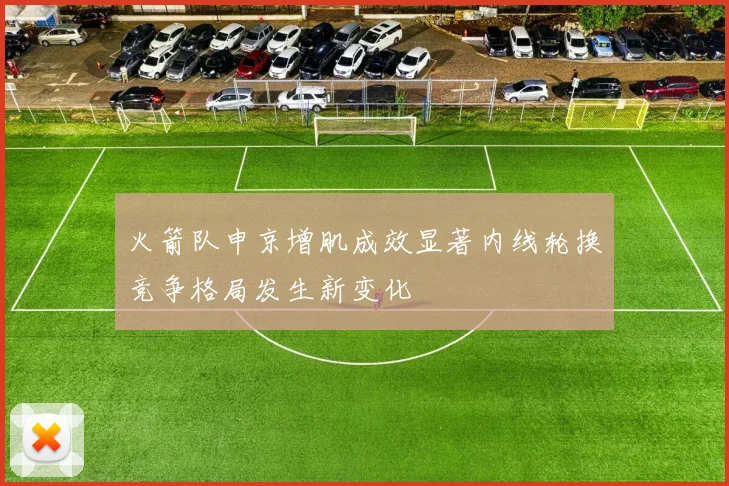 火箭队申京增肌成效显著内线轮换竞争格局发生新变化