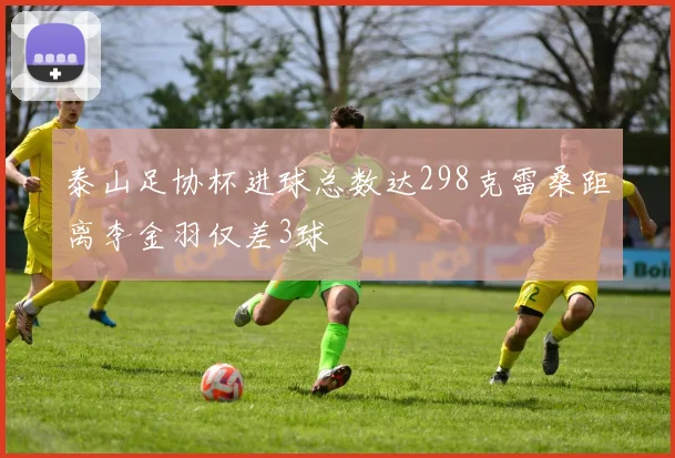 泰山足协杯进球总数达298克雷桑距离李金羽仅差3球