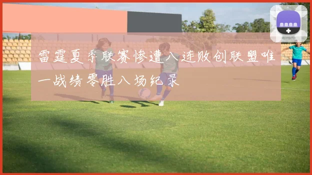 雷霆夏季联赛惨遭八连败创联盟唯一战绩零胜八场纪录