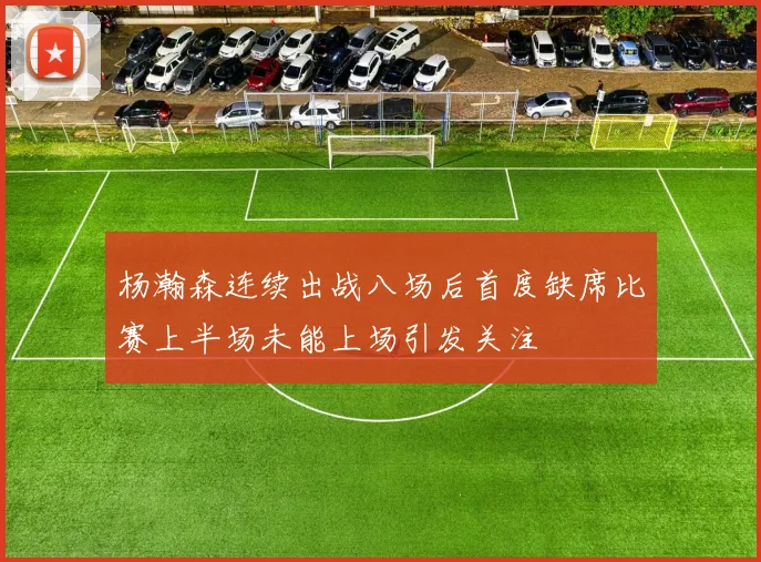 杨瀚森连续出战八场后首度缺席比赛上半场未能上场引发关注