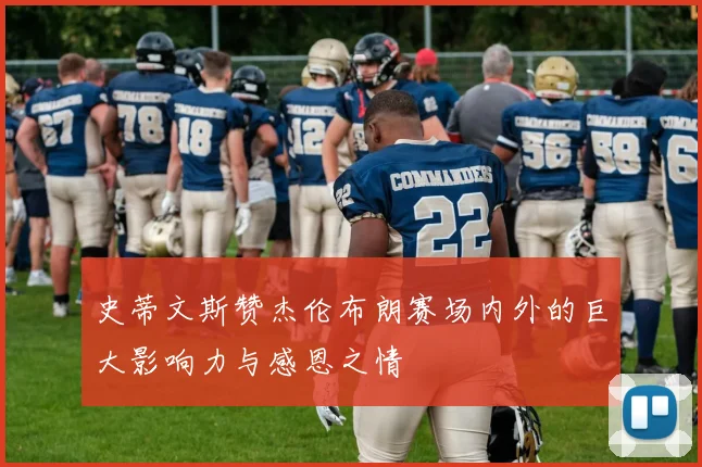 史蒂文斯赞杰伦布朗赛场内外的巨大影响力与感恩之情