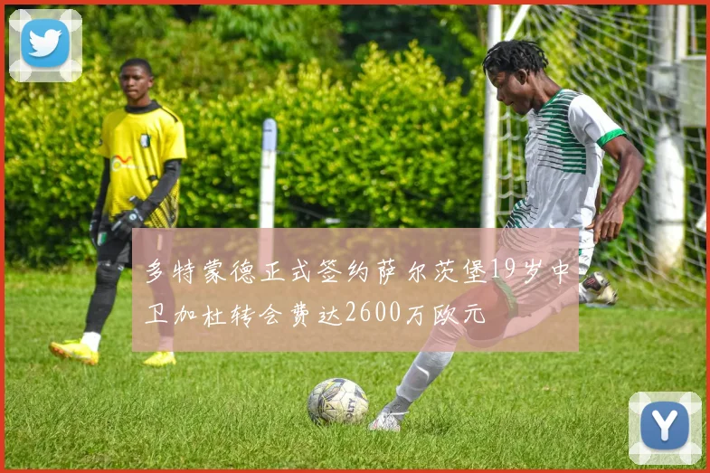 多特蒙德正式签约萨尔茨堡19岁中卫加杜转会费达2600万欧元
