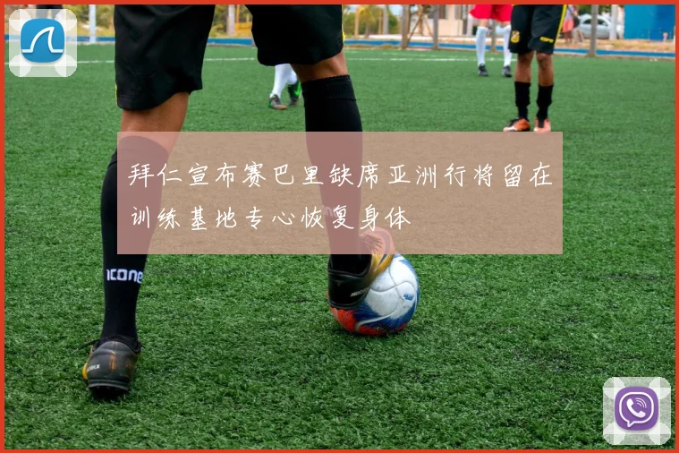 拜仁宣布赛巴里缺席亚洲行将留在训练基地专心恢复身体