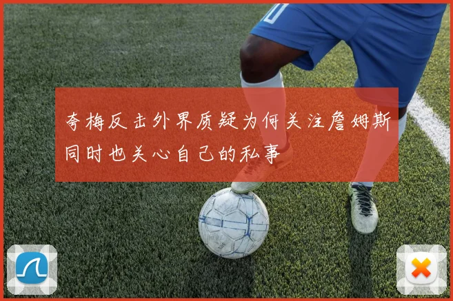 夸梅反击外界质疑为何关注詹姆斯同时也关心自己的私事