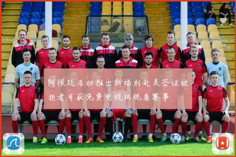 阿根廷活动推出新福利赴美签证被拒者可获免费电视机观看赛事